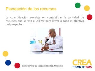 Planeación de los recursos
La cuantificación consiste en contabilizar la cantidad de
recursos que se van a utilizar para llevar a cabo el objetivo
del proyecto.
 