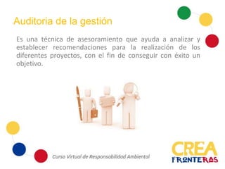 Auditoria de la gestión
Es una técnica de asesoramiento que ayuda a analizar y
establecer recomendaciones para la realización de los
diferentes proyectos, con el fin de conseguir con éxito un
objetivo.
 