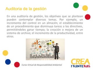 Auditoria de la gestión
En una auditoría de gestión, los objetivos que se plantean
pueden contemplar diversos temas. Por ejemplo, un
incremento del control en un almacén; el establecimiento
de un procedimiento que disminuya tareas a los directivos,
permitiéndoles ganar tiempo; la creación o mejora de un
sistema de archivo; el incremento de la productividad, entre
otros.
 