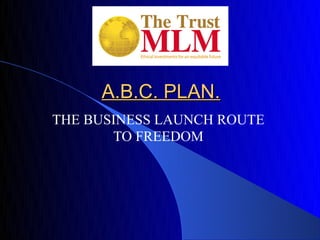 A.B.C. PLAN.A.B.C. PLAN.
THE BUSINESS LAUNCH ROUTE
TO FREEDOM
 