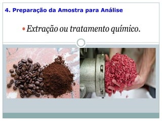4. Preparação da Amostra para Análise
Extração ou tratamento químico.
Desintegração mecânica: moagem de
alimentos secos. Para amostras úmidas,
a desintegração pode ser feita em
moedores do tipo para carnes, em
liquidificadores ou processadores.
 