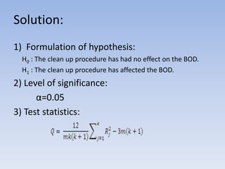 Solution:
1) Formulation of hypothesis:
H0 : The clean up procedure has had no effect on the BOD.
H1 : The clean up procedure has affected the BOD.
2) Level of significance:
α=0.05
3) Test statistics:
 