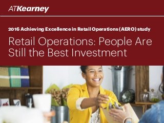 2016 Achieving Excellence in Retail Operations (AERO) study
Retail Operations: People Are
Still the Best Investment
 