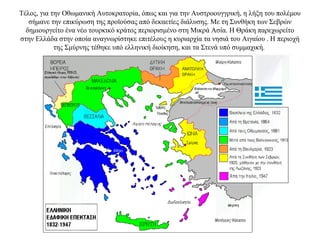 Τέλος, για την Οθωμανική Αυτοκρατορία, όπως και για την Αυστροουγγρική, η λήξη του πολέμου
σήμανε την επικύρωση της προϊούσας από δεκαετίες διάλυσης. Με τη Συνθήκη των Σεβρών
δημιουργείτο ένα νέο τουρκικό κράτος περιορισμένο στη Μικρά Ασία. Η Θράκη παρεχωρείτο
στην Ελλάδα στην οποία αναγνωρίστηκε επιτέλους η κυριαρχία τα νησιά του Αιγαίου . Η περιοχή
της Σμύρνης τέθηκε υπό ελληνική διοίκηση, και τα Στενά υπό συμμαχική.
 