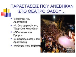 ΠΑΡΑΣΤΑΣΕΙΣ ΠΟΥ ΑΝΕΒΗΚΑΝ
ΣΤΟ ΘΕΑΤΡΟ ΘΑΣΟΥ…
 «Πλούτος» του
Αριστοφάνη
 «Αι δύο ορφαναί» της
Τζωρτζίνα Κακουδάκη
 «Οδύσσεια» του
Όμηρου
 «Εκκλησιάζουσες » του
Αριστοφάνη
 «Ηλέκτρα »του Σοφοκλή
 