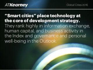 Global Cities 2016
“Smart cities” place technology at
the core of development strategy.
They rank highly in information exchange,
human capital, and business activity in
the Index and governance and personal
well-being in the Outlook.
 