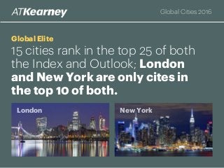 Global Elite
15 cities rank in the top 25 of both
the Index and Outlook; London
and New York are only cites in
the top 10 of both.
London New York
Global Cities 2016
 