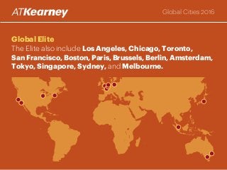 Global Elite
The Elite also include Los Angeles, Chicago, Toronto,
San Francisco, Boston, Paris, Brussels, Berlin, Amsterdam,
Tokyo, Singapore, Sydney, and Melbourne.
Global Cities 2016
 