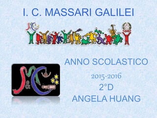 I. C. MASSARI GALILEI
ANNO SCOLASTICO
2015-2016
2°D
ANGELA HUANG
 