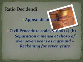  Appeal dismissed!
 Civil Procedure code, S. 608 (2) (b)
Separation a mensa et thoro of
over seven years as a ground –
Reckoning for seven years
 
