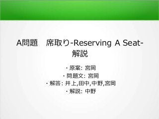 A問題 席取り-Reserving A Seat-
解説
・原案: 宮岡
・問題文: 宮岡
・解答: 井上,田中,中野,宮岡
・解説: 中野
 