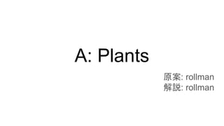 A: Plants
原案: rollman
解説: rollman
 