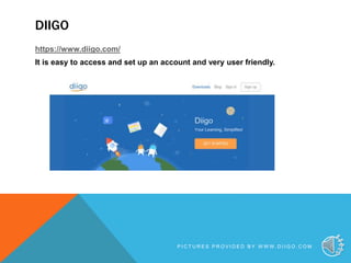 DIIGO
https://www.diigo.com/
It is easy to access and set up an account and very user friendly.
6P I C T U R E S P R O V I D E D B Y W W W . D I I G O . C O M
 