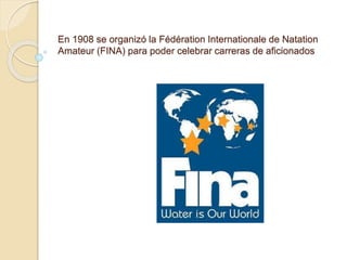 En 1908 se organizó la Fédération Internationale de Natation
Amateur (FINA) para poder celebrar carreras de aficionados
 