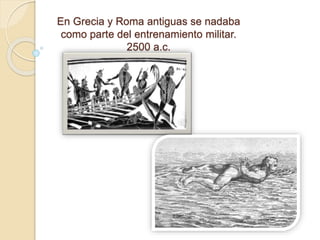En Grecia y Roma antiguas se nadaba
como parte del entrenamiento militar.
2500 a.c.
 