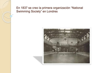 En 1837 se creo la primera organización “National
Swimming Society” en Londres
 