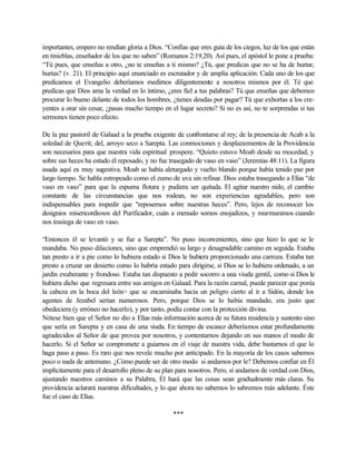 importantes, empero no rendían gloria a Dios. “Confías que eres guía de los ciegos, luz de los que están
en tinieblas, enseñador de los que no saben” (Romanos 2:19,20). Así pues, el apóstol le pone a prueba:
“Tú pues, que enseñas a otro, ¿no te enseñas a ti mismo? ¿Tú, que predicas que no se ha de hurtar,
hurtas? (v. 21). El principio aquí enunciado es escrutador y de amplia aplicación. Cada uno de los que
predicamos el Evangelio deberíamos medirnos diligentemente a nosotros mismos por él. Té que
predicas que Dios ama la verdad en lo íntimo, ¿eres fiel a tus palabras? Tú que enseñas que debemos
procurar lo bueno delante de todos los hombres, ¿tienes deudas por pagar? Tú que exhortas a los cre-
yentes a orar sin cesar, ¿pasas mucho tiempo en el lugar secreto? Si no es así, no te sorprendas si tus
sermones tienen poco efecto.
De la paz pastoril de Galaad a la prueba exigente de confrontarse al rey; de la presencia de Acab a la
soledad de Querit; del, arroyo seco a Sarepta. Las conmociones y desplazamientos de la Providencia
son necesarios para que nuestra vida espiritual prospere. “Quieto estuvo Moab desde su mocedad, y
sobre sus heces ha estado él reposado, y no fue trasegado de vaso en vaso” (Jeremías 48:11). La figura
usada aquí es muy sugestiva. Moab se había aletargado y vuelto blando porque había tenido paz por
largo tiempo. Se habla estropeado como el zumo de uva sin refinar. Dios estaba trasegando a Elías “de
vaso en vaso” para que la espuma flotara y pudiera ser quitada. El agitar nuestro nido, el cambio
constante de las circunstancias que nos rodean, no son experiencias agradables, pero son
indispensables para impedir que "reposemos sobre nuestras heces”. Pero, lejos de reconocer los
designios misericordiosos del Purificador, cuán a menudo somos enojadizos, y murmuramos cuando
nos trasiega de vaso en vaso.
“Entonces él se levantó y se fue a Sarepta”. No puso inconvenientes, sino que hizo lo que se le
mandaba. No puso dilaciones, sino que emprendió su largo y desagradable camino en seguida. Estaba
tan presto a ir a pie como lo hubiera estado si Dios le hubiera proporcionado una carroza. Estaba tan
presto a cruzar un desierto como lo habría estado para dirigirse, si Dios se lo hubiera ordenado, a un
jardín exuberante y frondoso. Estaba tan dispuesto a pedir socorro a una viuda gentil, como si Dios le
hubiera dicho que regresara entre sus amigos en Galaad. Para la razón carnal, puede parecer que ponía
la cabeza en la boca del león> que se encaminaba hacia un peligro cierto al ir a Sidón, donde los
agentes de Jezabel serían numerosos. Pero, porque Dios se lo había mandado, era justo que
obedeciera (y erróneo no hacerlo), y por tanto, podía contar con la protección divina.
Nótese bien que el Señor no dio a Elías más información acerca de su futura residencia y sustento sino
que sería en Sarepta y en casa de una viuda. En tiempo de escasez deberíamos estar profundamente
agradecidos al Señor de que provea por nosotros, y contentarnos dejando en sus manos el modo de
hacerlo. Si el Señor se compromete a guiarnos en el viaje de nuestra vida, debe bastarnos el que lo
haga paso a paso. Es raro que nos revele mucho por anticipado. En la mayoría de los casos sabemos
poco o nada de antemano. ¿Cómo puede ser de otro modo si andamos por le? Debemos confiar en Él
implícitamente para el desarrollo pleno de su plan para nosotros. Pero, sí andamos de verdad con Dios,
ajustando nuestros caminos a su Palabra, Él hará que las cosas sean gradualmente más claras. Su
providencia aclarará nuestras dificultades, y lo que ahora no sabemos lo sabremos más adelante. Éste
fue el caso de Elías.
***
 
