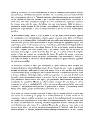 existían, y, no obstante, oía lo que iba a tener lugar. Si nosotros estuviéramos mas separados del ruido
de este mundo, si estuviéramos en comunión más intima con Dios, nuestros oídos estarían más afinados
para oír sus susurros suaves; si la Palabra divina morara más poderosamente en nosotros ynuestra fe
en ella estuviera más ejercitada, oiríamos lo que es inaudible para el entendimiento embotado de la
mente carnal. Elías estaba tan seguro de la llegada de la lluvia prometida como si ya hubiera oído sonar
las primeras gotas sobre las rocas o la hubiera visto caer torrencialmente. Ojalá "creyéramos y
saludáramos" más las promesas de Dios, viviendo y regocijándolos en ellas, y andando por fe en ellas,
porque fiel es El que prometió. El cielo y la tierra pasaran antes de que una sola de sus palabras deje de
cumplirse.
"Y Acab subió a comer y a beber" (v. 42). Los puntos de vista que, acerca de estas palabras, expresan
los comentaristas, se nos antojan carnales o forzados. Algunos consideran el acto del rey como lógico y
prudente; como no habla comido ni bebido nada desde primeras horas de la mañana y era ya una hora
avanzada, creen que obró natural y cuerdamente al dirigirse a su hogar con el propósito de poner fin a
su prolongado ayuno. No obstante, hay un tiempo para cada cosa, e inmediatamente después de haber
presenciado la manifestación más extraordinaria del poder de Dios no era la mejor ocasión de dar gusto
a la carne. Tampoco Elías había comido nada y, sin embargo, estaba lejos de procurarse las
necesidades de su cuerpo en aquellos momentos. Hay otros que ven en ello la evidencia de un espíritu
sumiso en Acab: qué obedecía con mansedumbre las órdenes del profeta. Qué extraño es semejante
concepto; lo que menos caracterizó al rey apóstata fue la sumisión a Dios o a su siervo. La razón por la
cual asintió con presteza en esta ocasión fue que, el hacerlo, satisfacía sus apetitos carnales y le permitía
dar gusto a su sensualidad.
"Y Acab subió a comer y a beber." ¿No ha registrado el Espíritu Santo este detalle más bien para
mostrarnos la dureza y la insensibilidad del corazón del rey? Durante tres años y medio la sequía habla
agostado sus dominios y habla producido una terrible hambre. Ahora, al saber que iba a llegar la lluvia,
quizá se volvería a Dios y le daría gracias por su bondad. Había visto la completa vanidad de sus ídolos
y el fracaso de Baal, y sido testigo del juicio terrible de sus profetas; con todo, nada de ello le causó
impresión a1guna: permaneció impenitente en su pecado. Dios no ocupa lugar en sus pensamientos; su
único pensamiento era que la lluvia iba a llegar, y que, por lo tanto, podía disfrutar sin obstáculo; por
consiguiente, fue a celebrarlo. Mientras sus súbditos sufrían los rigores del azote divino, ó1 sólo se
preocupaba de salvar su caballada (18:5); y ahora que sus sacerdotes devotos hablan muerto por
centenares, é1 sólo pensó en el banquete que le aguardaba en su pabellón. ¡Embrutecido y sensual
hasta el último extremo, aunque estuviera vestido con la túnica real de Israel!
No se piense que Acab era un caso excepcional de torpeza; por el contrario, véase en su conducta en
esta ocasión una ilustración y un ejemplo de la muerte espiritual que es común a todos los no
regenerados: vacíos de cualquier pensamiento serio acerca de Dios, inafectados por la mis solemne de
sus providencias o la mis maravillosa de sus obras, sin importarles mis que las cosas del presente y de
los sentidos. Podemos leer cómo Belsasar y sus nobles banqueteaban al mismo tiempo que los persas
sembraban la muerte a las puertas de la ciudad de Babilonia. Se nos dice que Nerón tocaba la lira
mientras Roma ardía; y que uno de los apartamentos del palacio de Whitehall estaba lleno de una
multitud entregada a la frivolidad, mientras Guillermo de Orange desembarcaba en Tor Bay. Y hemos
 