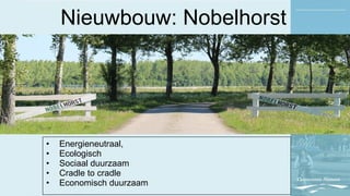 Nieuwbouw: Nobelhorst
• Energieneutraal,
• Ecologisch
• Sociaal duurzaam
• Cradle to cradle
• Economisch duurzaam
 
