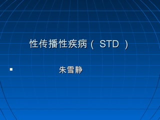 性传播性疾病（性传播性疾病（ STDSTD ））

朱雪静朱雪静
 