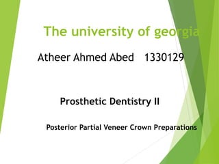 The university of georgia
Posterior Partial Veneer Crown Preparations
Atheer Ahmed Abed 1330129
Prosthetic Dentistry II
 