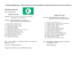 ΠΡΟΓΡΑΜΜΑ ΕΚΔΗΛΩΣΗΣ
09.30 – 10.00: Προσέλευση
A’ ΜΕΡΟΣ 10.00 – 12.30
10.00-10.30. Χαιρετισμοί ΕΕΠΦ/ Εκπροσώπων Φορέων/Προβολή
παρουσίασης του Δικτύου Διεθνώς
10.30-12.00. Δρώμενα-Παρουσιάσεις από σχολεία που
συμμετέχουν στο Δίκτυο «Οικολογικά Σχολεία»
1. Δημοτικό σχολείο Φιλοθέης Αττικής
2. 7ο Νηπιαγωγείο Αχαρνών Αττικής
3. 10ο Νηπιαγωγείο Γλυφάδας Αττικής
4. 11ο Νηπιαγωγείο Πρέβεζας
5. 18ο Δημοτικό Σχολείο Ρόδου
6. Βρεφονηπιακός Σταθμός Το Χαμόγελο, Ηρακλείου
7. 31ο Νηπιαγωγείο Αχαρνών Αττικής
8. 4o Δημοτικό Σχολείο Παλλήνης Αττικής
9. 3ο Γυμνάσιο Βριλησσίων Αττικής
10. Νηπιαγωγείο Κληματιάς Ιωαννίνων
11. 8o Νηπιαγωγείο Νάουσας
12. 1ο Δημοτικό Σχολείο Διονύσου
12.00 – 12.30. Επίδοση των Πράσινων Σημαιών του Δικτύου στα
βραβευόμενα σχολεία
12.30- 13.00. Διάλειμμα. Ελαφρύ σνακ
Περιήγηση στον εκθεσιακό χώρο με τις ΑΦΙΣΕΣ των σχολείων
Β’ ΜΕΡΟΣ 13:00 – 15:00
13.00- 14.30. Δρώμενα-Παρουσιάσεις από σχολεία που
συμμετέχουν στο Δίκτυο «Οικολογικά Σχολεία»
1. Γυμνάσιο Αιαντείου Σαλαμίνας
2. 5ο Δημοτικό Σχολείο Νέας Αλικαρνασσού Ηρακλείου
3. 3ο Δημοτικό Σχολείο Αχαρνών Αττικής
4. 34ο Δημοτικό Σχολείο Πειραιά
5. 5ο Δημοτικό Σχολείο Πύργου
6. Δημοτικό Σχολείο Νέας Καρυάς Καβάλας
7. 2ο ΓΕΛ Σταυρούπολης Θεσσαλονίκης
8. 7ο Δημοτικό Σχολείο Ρεθύμνου
9. Γυμνάσιο Ζίτσας με Λυκειακές τάξεις
10. Γυμνάσιο Ελληνικού Κολλεγίου Θεσσαλονίκης
11. Δημοτικό Σχολείο Νέας Λαμψάκου Ευβοίας
12. 2ο Δημοτικό Σχολείο Αλιβερίου Ευβοίας
13. 76ο Δημοτικό Σχολείο Αθηνών
14. 2ο Πειραματικό Δημοτικό Σχολείο Ρόδου
14.30- 15.00. Επίδοση των Πράσινων Σημαιών του Δικτύου
στα βραβευόμενα σχολεία
Κλείσιμο Εκδήλωσης
Εκδήλωση βράβευσης - Διεθνές Θεματικό Δίκτυο Περιβαλλοντικής Εκπαίδευσης «Οικολογικά Σχολεία»
 