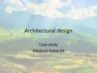 Architectural design
Case study
Dikshant Kubal-09
 
