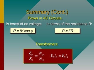 Summary (Cont.)Summary (Cont.)
In terms of ac voltage:In terms of ac voltage:
P = iV cos φP = iV cos φ
In terms of the resistance R:In terms of the resistance R:
P = i2
RP = i2
R
Power in AC Circuits:Power in AC Circuits:
P P
S S
N
N
=
E
E P P S Si i=E E
Transformers:Transformers:
 