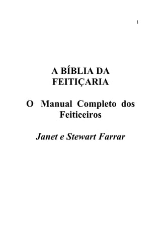 1
A BÍBLIA DA
FEITIÇARIA
O Manual Completo dos
Feiticeiros
Janet e Stewart Farrar
 