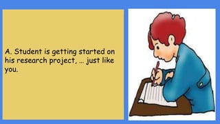 A. Student
Demonstration #1;
How to get started
on a Research
Project
A. Student is getting started on
his research project,
A. Student is getting started on
his research project, … just like
you.
 