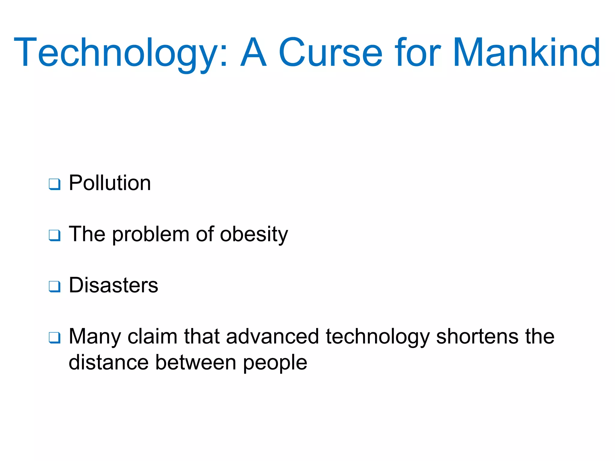 Technology: A Curse for Mankind
❑ Pollution
❑ The problem of obesity
❑ Disasters
❑ Many claim that advanced technology shortens the
distance between people
 