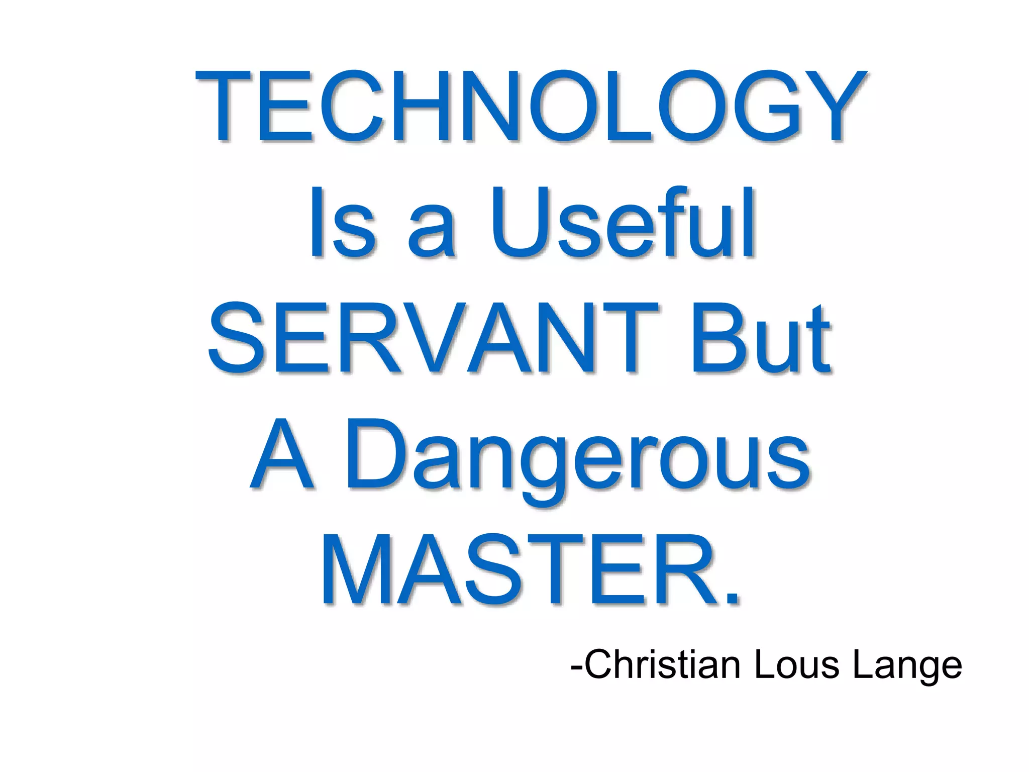 TECHNOLOGY
Is a Useful
SERVANT But
A Dangerous
MASTER.
-Christian Lous Lange
 