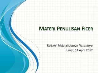 MATERI PENULISAN FICER
Redaksi Majalah Jatayu Nusantara
Jumat, 14 April 2017
 