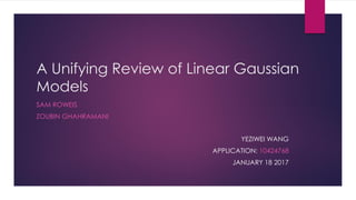 A Unifying Review of Linear Gaussian
Models
SAM ROWEIS
ZOUBIN GHAHRAMANI
YEZIWEI WANG
APPLICATION: 10424768
JANUARY 18 2017
 