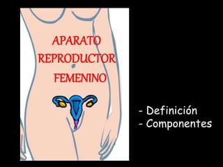 APARATO
REPRODUCTOR
FEMENINO
- Definición
- Componentes
 