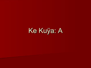 Ke Kuÿa: AKe Kuÿa: A
 