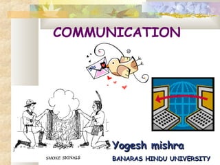COMMUNICATION
Yogesh mishraYogesh mishra
BANARAS HINDU UNIVERSITYBANARAS HINDU UNIVERSITY
 
