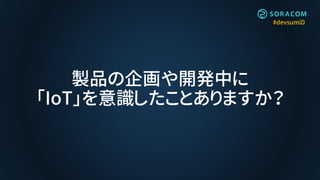 #devsumiD
製品の企画や開発中に
「IoT」を意識したことありますか？
 