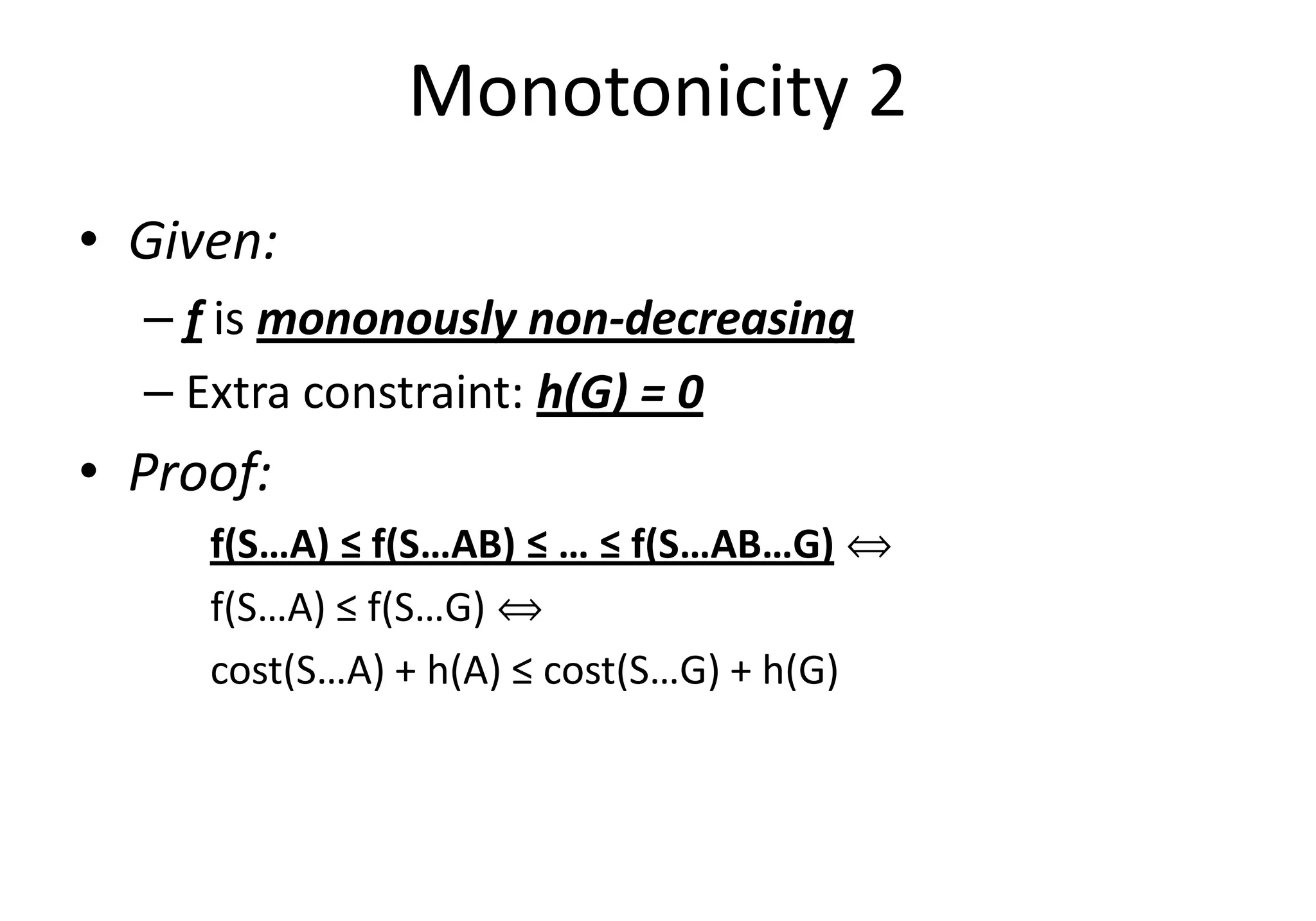 Monotonicity 2
• Given:
– f is mononously non-decreasing
– Extra constraint: h(G) = 0
• Proof:• Proof:
f(S…A) ≤ f(S…AB) ≤ … ≤ f(S…AB…G) ñ
f(S…A) ≤ f(S…G) ñ
cost(S…A) + h(A) ≤ cost(S…G) + h(G)
 