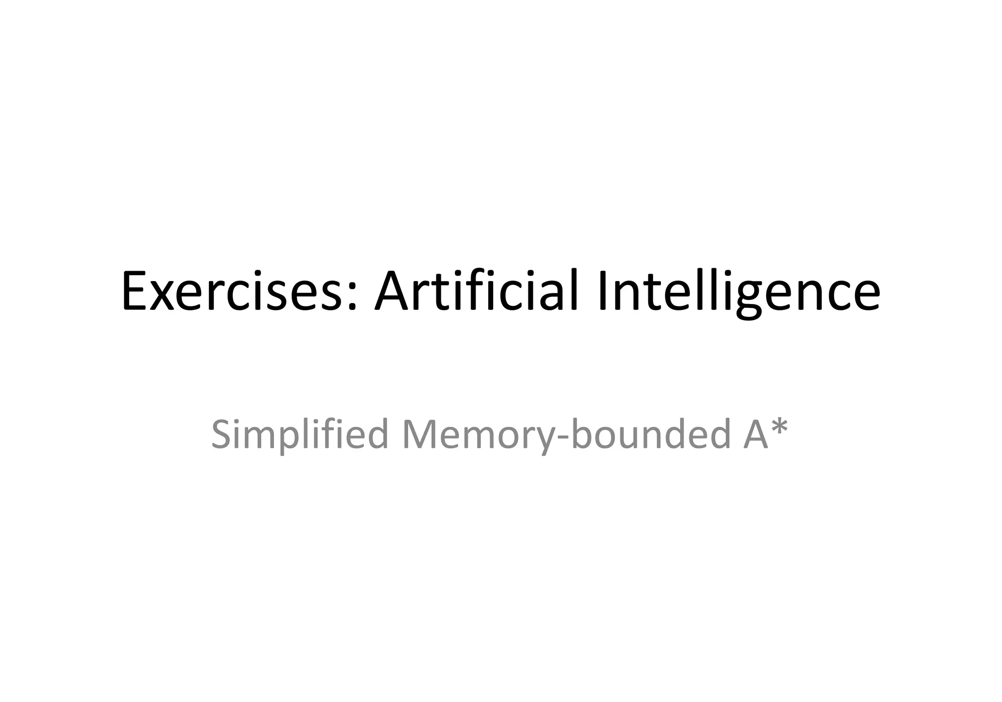 Exercises: Artificial Intelligence
Simplified Memory-bounded A*
 