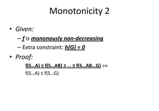 Monotonicity 2
• Given:
– f is mononously non-decreasing
– Extra constraint: h(G) = 0
• Proof:• Proof:
f(S…A) ≤ f(S…AB) ≤ … ≤ f(S…AB…G) ñ
f(S…A) ≤ f(S…G)
 