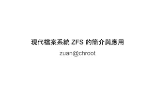 現代檔案系統 ZFS 的簡介與應用
zuan@chroot
 