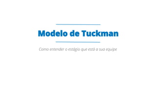 Modelo de Tuckman
Como entender o estágio que está a sua equipe
 