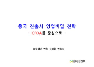 중국 진출시 영업비밀 전략
- CFDA를 중심으로 -
법무법인 민후 김경환 변호사
 