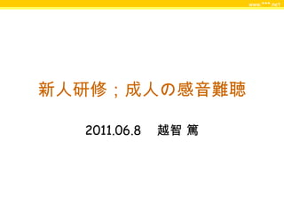 www.***.net
新人研修；成人の感音難聴
2011.06.8 　越智 篤
 