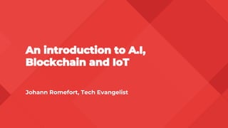 An introduction to A.I,
Blockchain and IoT
Johann Romefort, Tech Evangelist
 