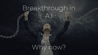 Breakthrough in
A.I
Why now?
 