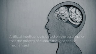 Artificial Intelligence is based on the assumption
that the process of human thought can be
mechanized
 