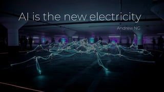 AI is the new electricity
Andrew NG
 