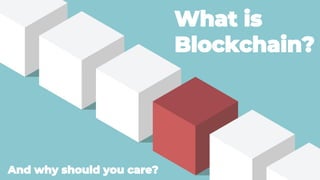 What is
Blockchain?
And why should you care?
 